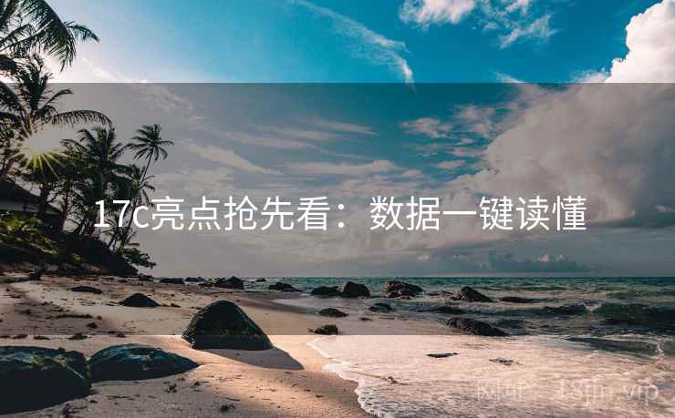 17c亮点抢先看：数据一键读懂