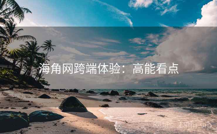 海角网跨端体验:高能看点 海角网跨端体验:高能看点