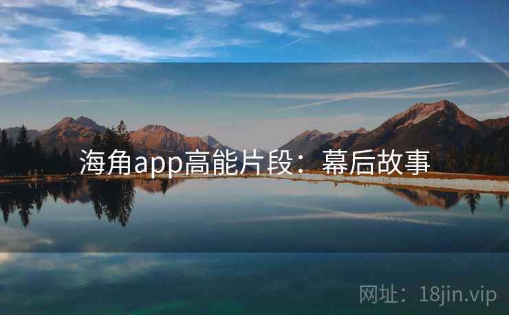 海角app高能片段:幕后故事 海角app高能片段:幕后故事