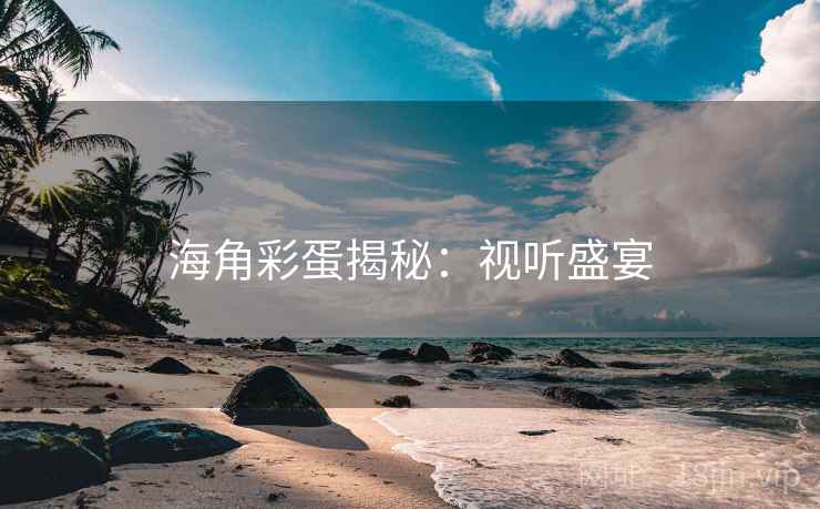 海角彩蛋揭秘：视听盛宴