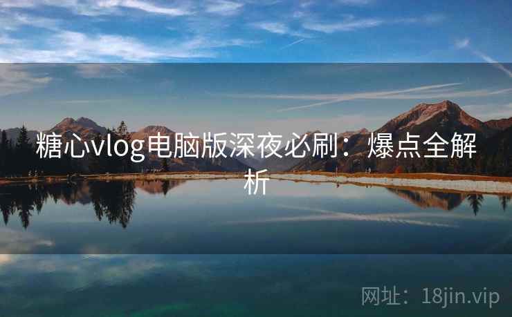 糖心vlog电脑版深夜必刷：爆点全解析