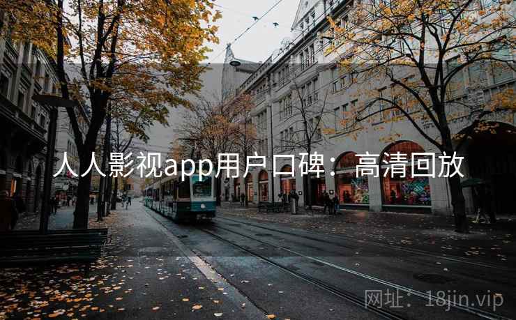 人人影视app用户口碑：高清回放