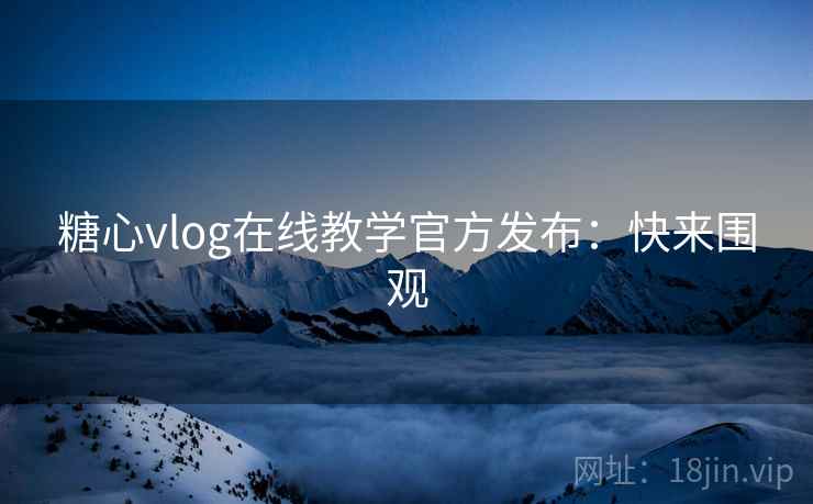 糖心vlog在线教学官方发布:快来围观 糖心vlog在线教学官方发布:快来围观