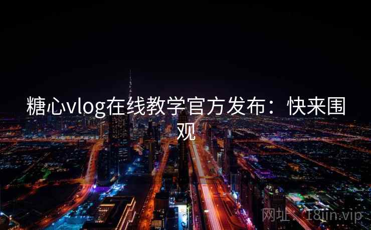 糖心vlog在线教学官方发布：快来围观