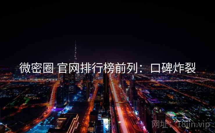 微密圈 官网排行榜前列：口碑炸裂